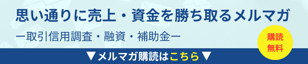 思い通りに売上・資金を勝ち取るメルマガ｜取引審査・融資・補助金｜会社信用ドットコム